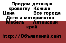 Продам детскую кроватку “Ксюша“ › Цена ­ 4 500 - Все города Дети и материнство » Мебель   . Алтайский край